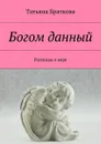 Богом данный. Рассказы о вере - Браткова Татьяна Николаевна