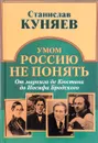 Умом Россию не понять. От маркиза де Кюстина до Иосифа Бродского - Станислав Куняев