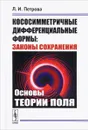 Кососимметричные дифференциальные формы. Законы сохранения. Основы теории поля - Л. И. Петрова