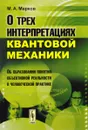 О трех интерпретациях квантовой механики. Об образовании понятия объективной реальности в человеческой практике - М. А. Марков