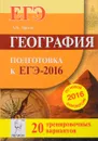 География. Подготовка к ЕГЭ-2016. 20 тренировочных вариантов по демоверсии на 2016 год. Учебно-методическое пособие - А. Б. Эртель