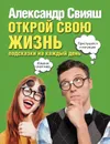 Открой свою жизнь. Подсказки на каждый день - Александр Свияш