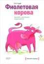 Фиолетовая корова. Сделайте свой бизнес выдающимся! - Сет Годин