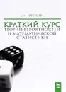Краткий курс теории вероятностей и математической статистики. Учебное пособие - А. Н. Фролов