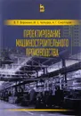 Проектирование машиностроительного производства. Учебник - В. П. Вороненко, М. С. Чепчуров, А. Г. Схиртладзе