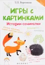 Игры с картинками. Истории-сочинялки - Т. П. Воронина