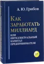 Как заработать миллиард, или Интеллектуальный капитал предпринимателя  - Грибов Андрей Юрьевич