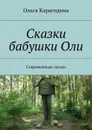 Сказки бабушки Оли. Современные сказки - Карагодина Ольга