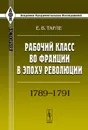Рабочий класс во Франции в эпоху революции. 1789-1791 - Е. В. Тарле