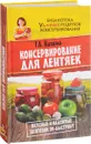 Консервирование для лентяек. Вкусные и надежные заготовки по-быстрому - Г. А. Кизима
