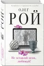 Не оставляй меня, любимый! - Олег Рой