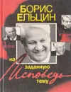 Исповедь на заданную тему - Борис Ельцин