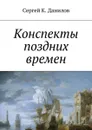 Конспекты поздних времен - Данилов Сергей К.