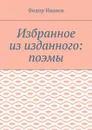 Избранное из изданного: поэмы - Иванов Федор