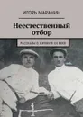 Неестественный отбор. Рассказы о жизни в ХХ веке - Маранин Игорь