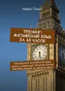 Тренинг: Английский язык за 48 часов. Как выучить английский язык легко и навсегда? Экономь более 400 000 рублей на репетиторах! - Томас Майкл