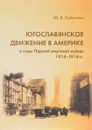 Югославянское движение в Америке в годы Первой мировой войны (1914-1918 гг.) - Ю. В. Лобачева