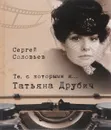 Те, с которыми я... Татьяна Друбич - Сергей Соловьев