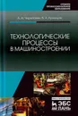 Технологические процессы в машиностроении. Учебное пособие - А. А. Черепахин, В. А. Кузнецов