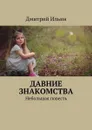 Давние знакомства. Небольшая повесть - Ильин Дмитрий