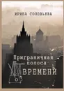 Приграничная полоса времени. Избранное из цикла «Мои современники» - Соловьёва Ирина