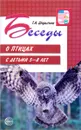 Беседы о птицах с детьми 5-8 лет - Т. А. Шорыгина