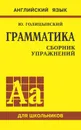 Грамматика английского языка. Сборник упражнений для средней школы - Голицынский Юрий Борисович