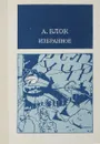 А. Блок. Избранное - А. А. Блок