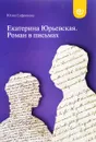 Екатерина Юрьевская. Роман в письмах - Юлия Сафронова