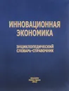 Инновационная экономика. Энциклопедический словарь-справочник - Комков Н.И. и др.