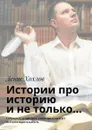 Истории про историю и не только…. Собранные от продажи книги средства идут на благотворительность - Хохлов Денис Александрович