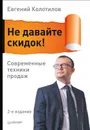 Не давайте скидок! Современные техники продаж - Колотилов Евгений Александрович