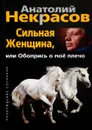 Сильная женщина, или Обопрись о мое плечо - Анатолий Некрасов