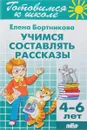 Учимся составлять рассказы (для детей 4-6 лет) - Елена Бортникова