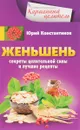Женьшень. Секреты целительной силы и лучшие рецепты - Юрий Константинов