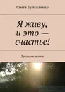 Я живу, и это — счастье!. Духовная поэзия - Буйваленко Света