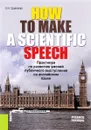 HOW TO MAKE A SCIENTIFIC SPEECH. Практикум по развитию умений публичного выступления на английском языке. Учебное пособие - Е. Н. Щавелева