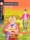 Чарли и шоколадная фабрика / Charlie and the Chocolate Factory - Роальд Дал