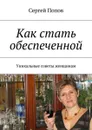 Как стать обеспеченной. Уникальные советы женщинам - Попов Сергей