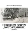 Не ведаем встреч долгожданных. Повесть - Евстигнеев Максим