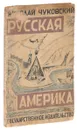 Николай Чуковский. Русская Америка. Рисунки Петра Соколова - Чуковский Николай Корнеевич