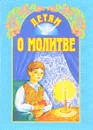 Детям о молитве - Иван Никитин,Елена Вечерская,Протоиерей Григорий Дьяченко,Михаил Лермонтов