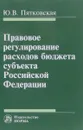 Правовое регулирование расходов бюджета субъекта Российской Федерации - Ю. В. Пятковская