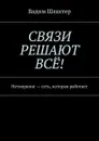 Связи решают всё!. Нетворкинг — сеть, которая работает - Шлахтер Вадим