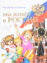 Мы живем в России - В.А. Степанов
