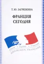 Франция сегодня. Учебное пособие - Т. Ю. Загрязкина