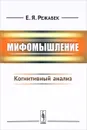 Мифомышление. Когнитивный анализ - Е. Я. Режабек