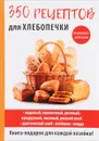 350 рецептов для хлебопечки - А. Г. Красичкова