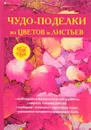 Чудо-поделки из цветов и листьев - Т. Ф. Плотникова