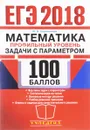 ЕГЭ 2018. 100 баллов. Математика. Профильный уровень. Задачи с параметром - Ю. В. Садовничий